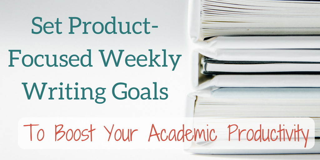 Set Product-Focused Weekly Writing Goals to Boost Academic Productivity