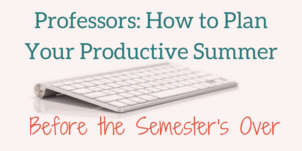 Professors: Why and How to Plan a Productive Summer Before the Semester’s Over