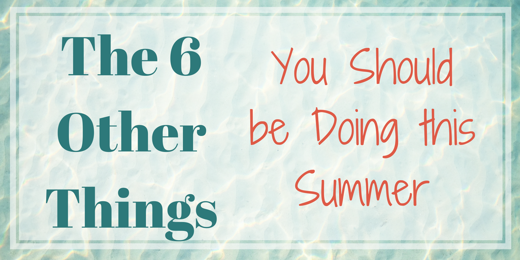 The 6 Other Things You Should Be Doing this Summer
