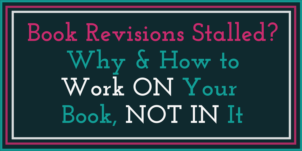 Revisions Stalled? Work ON Your Book before Continuing to Work IN it